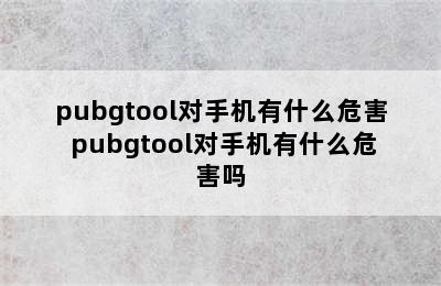 pubgtool对手机有什么危害 pubgtool对手机有什么危害吗